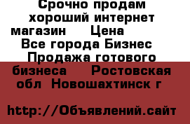 Срочно продам хороший интернет магазин.  › Цена ­ 4 600 - Все города Бизнес » Продажа готового бизнеса   . Ростовская обл.,Новошахтинск г.